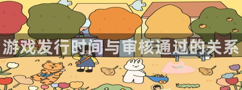 火狐电竞主管联3.7.9.9.7 主管：游戏发行时间与审核通过的关系