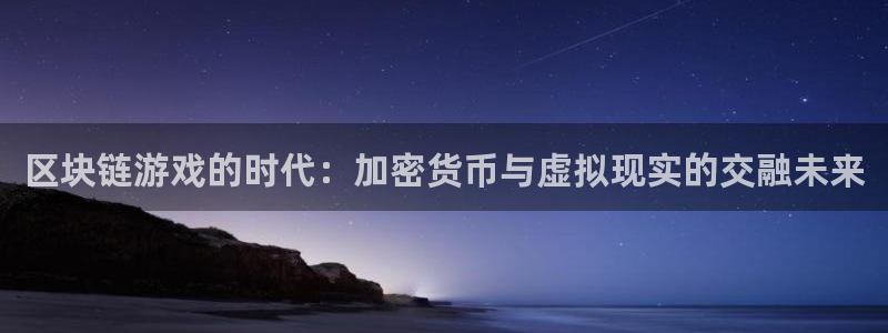 火狐电竞app官网娱乐测速官网：区块链游戏的时代：加密货币与虚拟现实的交融未来