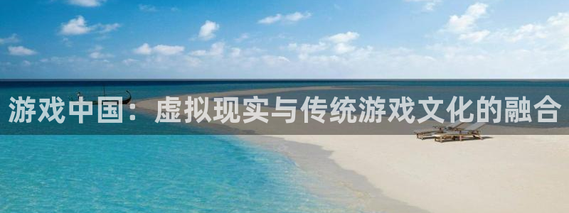 火狐电竞app官网技术有限公司怎么样：游戏中国：虚拟现实与传统游戏文化的融合