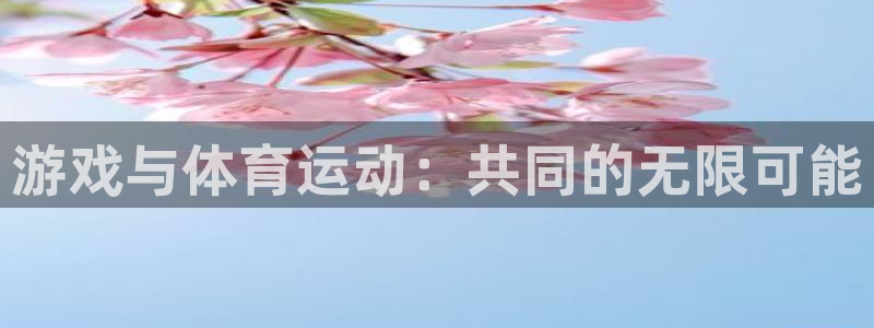 678体育app：游戏与体育运动：共同的无限可能