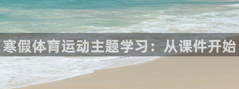 678体育app：寒假体育运动主题学习：从课件开始
