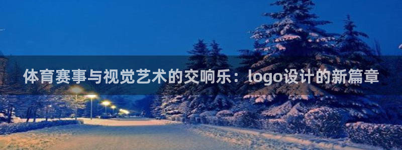 678体育：体育赛事与视觉艺术的交响乐：logo设计的新篇章