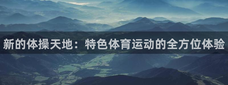 678体育知识：新的体操天地：特色体育运动的全方位体验