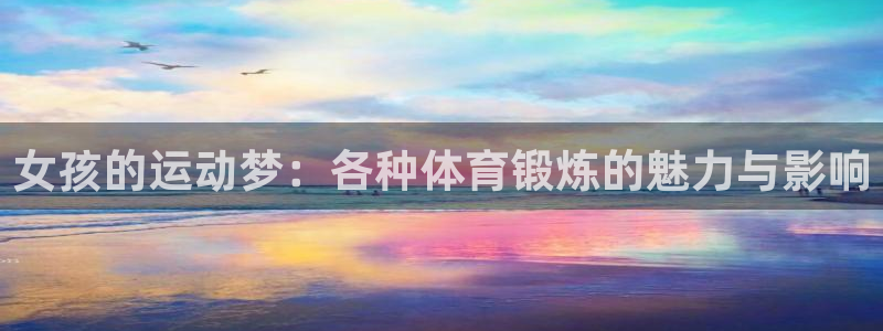678体育官网地址：女孩的运动梦：各种体育锻炼的魅力与影响