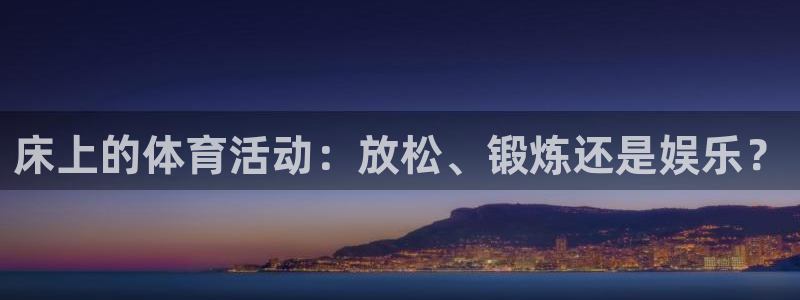 皇冠678体育：床上的体育活动：放松、锻炼还是娱乐？